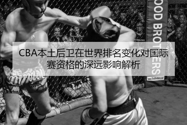 CBA本土后卫在世界排名变化对国际赛资格的深远影响解析